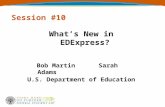 Session #10 What’s New in EDExpress? Bob Martin Sarah Adams U.S. Department of Education.