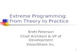 1 Extreme Programming: From Theory to Practice Brett Peterson Chief Architect & VP of Development VisionShare Inc.