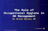 Davies, OHS Unit, October 2006 The Role of Occupational Hygiene in OH Management Dr Brian Davies AM.