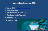 Introduction to GIS What is GIS? – Benefits of GIS – What can you do with GIS – The Geographic Approach Who uses GIS? Careers in GIS