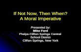 If Not Now, Then When? A Moral Imperative Presented by: Mike Ford Phelps-Clifton Springs Central School District Clifton Springs, New York.