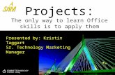 Projects: The only way to learn Office skills is to apply them Presented by: Kristin Taggart Sr. Technology Marketing Manager.