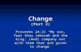 Change (Part 2) Proverbs 24:21 “My son, fear thou Jehovah and the king; (And) company not with them that are given to change”