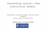 Presenting results from statistical models Professor Vernon Gayle and Dr Paul Lambert (Stirling University) Wednesday 1st April 2009.