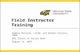 1 Field Instructor Training Debbie Willsie, LSCSW, and BreAnn Collins, LMSW WSU School of Social Work August 14, 2015.