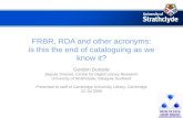 FRBR, RDA and other acronyms: is this the end of cataloguing as we know it? Gordon Dunsire Depute Director, Centre for Digital Library Research University.