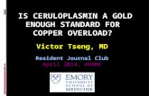 IS CERULOPLASMIN A GOLD ENOUGH STANDARD FOR COPPER OVERLOAD? Victor Tseng, MD Resident Journal Club April 2014, AVAMC.