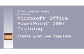 Microsoft ® Office PowerPoint ® 2003 Training Create your own template [Your company name] presents:
