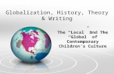 Globalization, History, Theory & Writing The “Local” and The “Global” of Contemporary Children’s Culture.