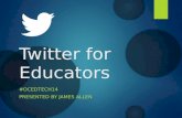 Twitter for Educators #OCEDTECH14 PRESENTED BY JAMES ALLEN.