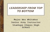 LEADERSHIP FROM TOP TO BOTTOM Major Wes Whitaker Senior Army Instructor Stanhope Elmore High School.