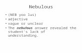 Nebulous (NEB yoo lus) adjective vague or unclear The nebulous answer revealed the student’s lack of understanding.
