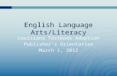 English Language Arts/Literacy Louisiana Textbook Adoption Publisher’s Orientation March 1, 2012.