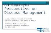 An Employer Perspective on Disease Management Andrew Webber, President and CEO National Business Coalition on Health Jefferson Medical College Disease.