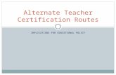 IMPLICATIONS FOR EDUCATIONAL POLICY Alternate Teacher Certification Routes.