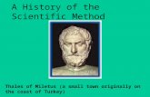 A History of the Scientific Method Thales of Miletus (a small town originally on the coast of Turkey)