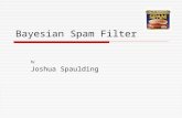 Bayesian Spam Filter By Joshua Spaulding. Statement of Problem “Spam email now accounts for more than half of all messages sent and imposes huge productivity.