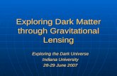 Exploring Dark Matter through Gravitational Lensing Exploring the Dark Universe Indiana University 28-29 June 2007.