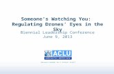 Because Freedom Can’t Protect Itself Someone’s Watching You: Regulating Drones’ Eyes in the Sky Biennial Leadership Conference June 9, 2013.