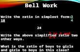 Bell Work Write the ratio in simplest form: 18 24 Write the above simplified ratio two other ways. What is the ratio of boys to girls and girls to boys.