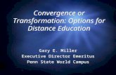 Convergence or Transformation: Options for Distance Education Gary E. Miller Executive Director Emeritus Penn State World Campus Gary E. Miller Executive.