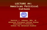 LECTURE #4: American Political Culture Derrick J. Johnson, MPA, JD Advanced Placement United States Government & Politics, School for Advanced Studies.