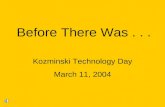 Before There Was... Kozminski Technology Day March 11, 2004.