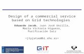 Design of a commercial service based on Grid technologies Eduardo Jacob, Juan José Unzilla, María Victoria Higuero, Purificación Saiz.
