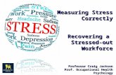 Measuring Stress Correctly Recovering a Stressed-out Workforce Professor Craig Jackson Prof. Occupational Health Psychology Head of Psychology Birmingham.