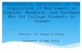 Phonological Constraints on the Acquisition of Mid Vowels in English, Mandarin, and Southern Min for College Students in Taiwan Advisor: Dr. Raung-fu Chung.