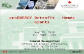 EcoENERGY Retrofit – Homes Grants May 29, 2010 For CHBA - CRC Conrad Baumgartner Office of Energy Efficiency Housing Division Natural Resources Canada.