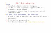 24.1Introduction Java Powerful, object-oriented language Fun to use for beginners, appropriate for experience programmers Language of choice for Internet.