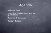 Agenda Welcome Back Learning Environment project guidelines Teacher & Learners Design Basics.