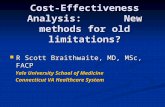 Cost-Effectiveness Analysis: New methods for old limitations? R Scott Braithwaite, MD, MSc, FACP R Scott Braithwaite, MD, MSc, FACP Yale University School.
