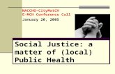 NACCHO-CityMatCH E-MCH Conference Call January 20, 2005 Social Justice: a matter of (local) Public Health.