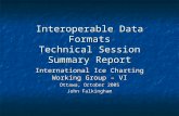 Interoperable Data Formats Technical Session Summary Report International Ice Charting Working Group – VI Ottawa, October 2005 John Falkingham.