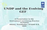 UNDP and the Evolving GEF A Presentation to the Environment and Energy Practice workshop Almaty –Kazakhstan, October 6-9, 2004 GEF.