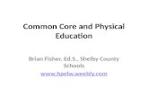 Common Core and Physical Education Brian Fisher, Ed.S., Shelby County Schools .