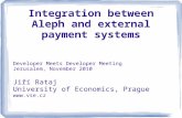 Integration between Aleph and external payment systems Developer Meets Developer Meeting Jerusalem, November 2010 Jiří Rataj University of Economics, Prague.