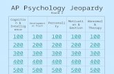 AP Psychology Jeopardy Round 2 Cognition & Intelligence Developmental Psych Personality Motivation & Emotion Abnormal & Therapy 100 200 300 400 500.