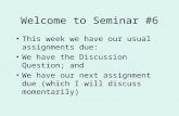 Welcome to Seminar #6 This week we have our usual assignments due: We have the Discussion Question; and We have our next assignment due (which I will discuss.