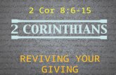 2 Cor 8:6-15 REVIVING YOUR GIVING. 2 Cor 8:6-15 2 Corinthians 8:6-15 6 So we urged Titus that as he had previously made a beginning, so he would also.