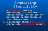 Generating Electricity 1. A generator produces electricity. It DOES NOT create energy. Energy can not be created or destroyed, it just changes form! 2.