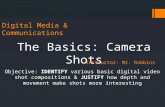 Digital Media & Communications The Basics: Camera Shots Instructor: Mr. Robbins Objective: IDENTIFY various basic digital video shot compositions & JUSTIFY.