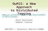 OuRSS: a New Approach to Distributed Tagging  ss Alan Oursland Robert Carter INF385T - Semantic Web5/1/2006.