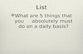 List  What are 5 things that you absolutely must do on a daily basis?