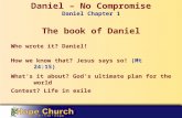 Daniel – No Compromise Daniel Chapter 1 The book of Daniel Who wrote it? Daniel! How we know that? Jesus says so! (Mt 24:15) What’s it about? God’s ultimate.