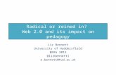 Radical or reined in? Web 2.0 and its impact on pedagogy Liz Bennett University of Huddersfield BERA 2012 @lizbennett1 e.bennett@hud.ac.uk.