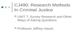 CJ490: Research Methods In Criminal Justice UNIT 7: Survey Research and Other Ways of Asking Questions Professor Jeffrey Hauck.