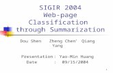 1 SIGIR 2004 Web-page Classification through Summarization Dou Shen Zheng Chen * Qiang Yang Presentation ： Yao-Min Huang Date ： 09/15/2004.